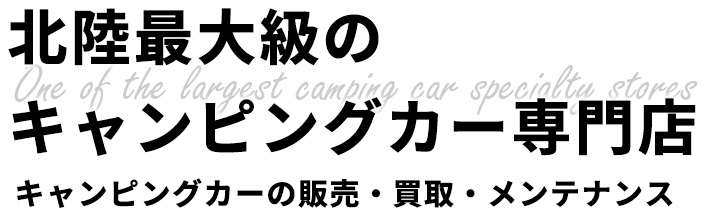 北陸最大級のキャンピングカー専門店 キャンピングカーの販売・買取・メンテナンス